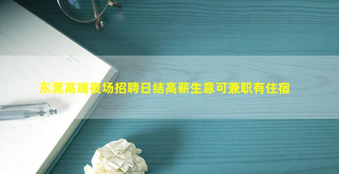 东莞高端夜场招聘日结高薪生意可兼职有住宿